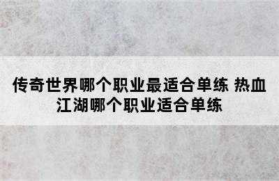 传奇世界哪个职业最适合单练 热血江湖哪个职业适合单练